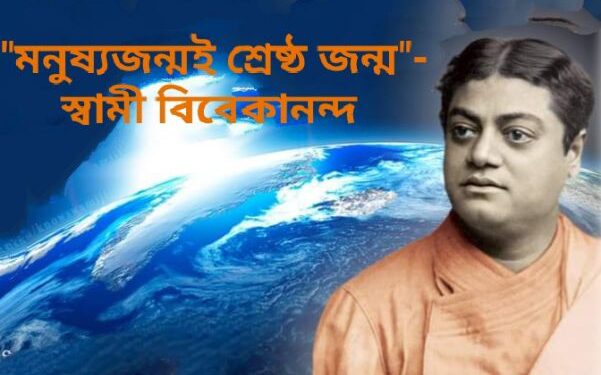 “মনুষ্যজন্মই শ্রেষ্ঠ জন্ম”- স্বামী বিবেকানন্দ