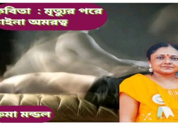 কবিতা  : মৃত‍্যুর পরে চাইনা অমরত্ব