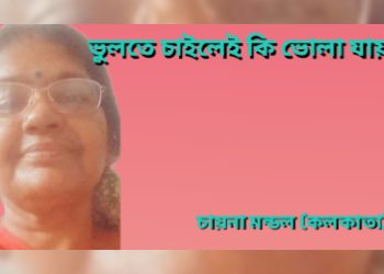 ভুলতে চাইলেই কি ভোলা যায়?