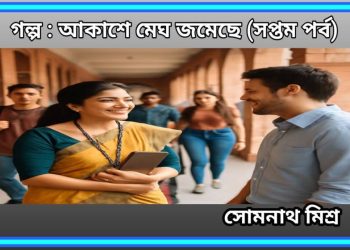 গল্প : আকাশে মেঘ জমেছে (সপ্তম পর্ব)