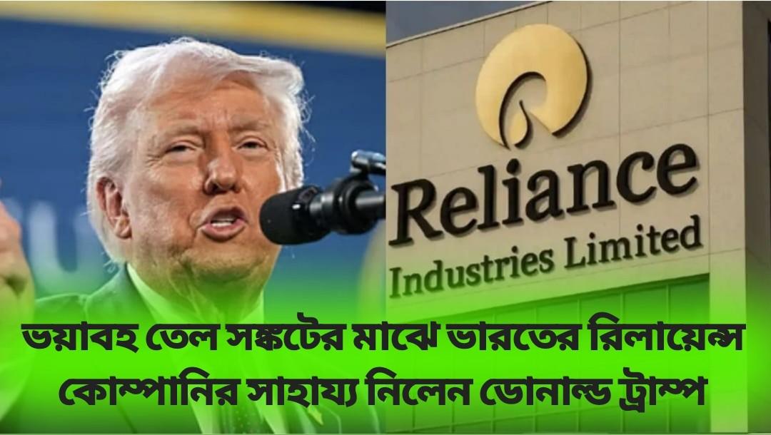 যুদ্ধকালীন পরিস্থিতিতে ভয়াবহ তেল সঙ্কটের মাঝে ভারতের রিলায়েন্স কোম্পানির সাহায্য নিলেন ডোনাল্ড ট্রাম্প