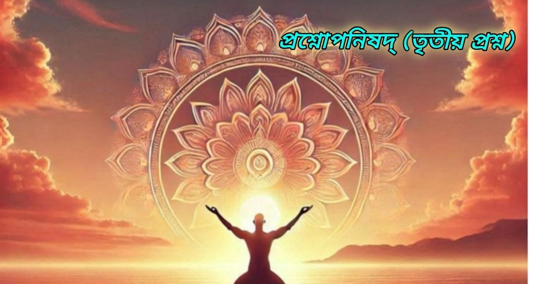 মনের কামনা-বাসনা অনুযায়ী প্রাণ কর্মের ফলস্বরূপ এই ভৌতিক শরীরে প্রবেশ করে : প্রশ্নোপনিষদ্