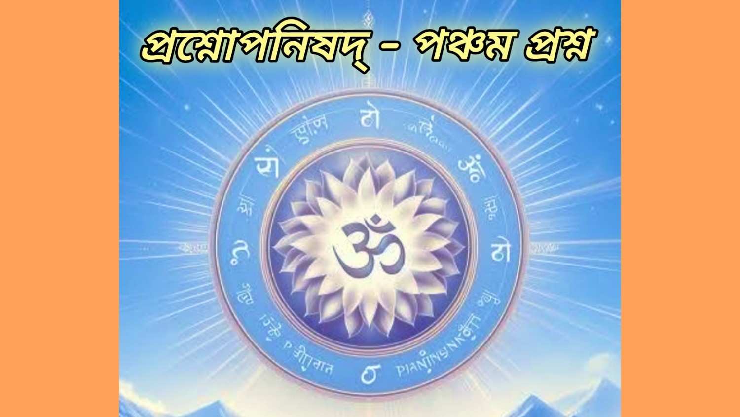“ॐ” বা “অ-উ-ম” ধ্যান মানবকে পার্থিব ও স্বর্গীয় জগতের সঙ্গে যুক্ত করে, অপূর্ণ ফল প্রদান করে : প্রশ্নোপনিষদ